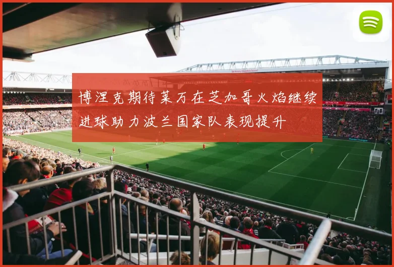 博涅克期待莱万在芝加哥火焰继续进球助力波兰国家队表现提升