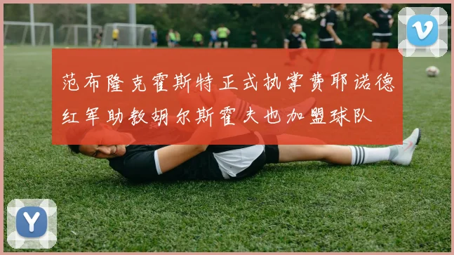 范布隆克霍斯特正式执掌费耶诺德红军助教胡尔斯霍夫也加盟球队