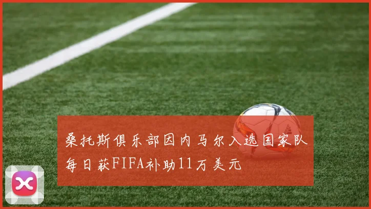 桑托斯俱乐部因内马尔入选国家队每日获FIFA补助11万美元