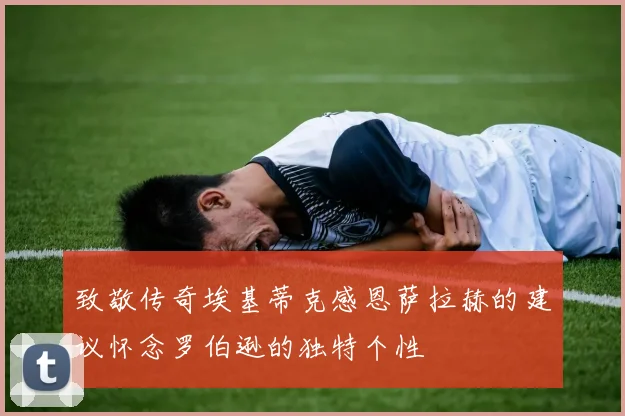 致敬传奇埃基蒂克感恩萨拉赫的建议怀念罗伯逊的独特个性