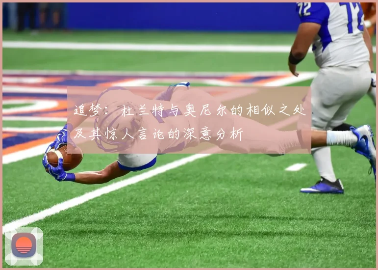 追梦：杜兰特与奥尼尔的相似之处及其惊人言论的深意分析