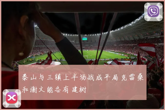泰山与三镇上半场战成平局克雷桑和谢文能各有建树