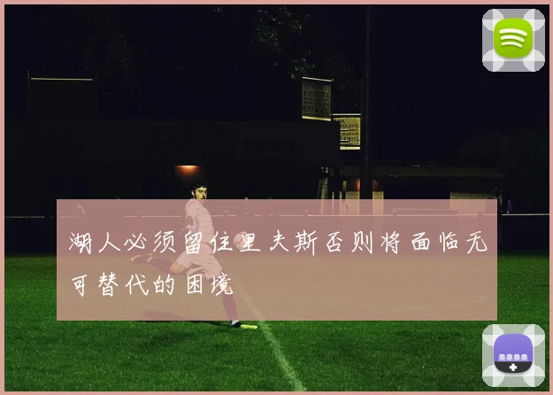 湖人必须留住里夫斯否则将面临无可替代的困境